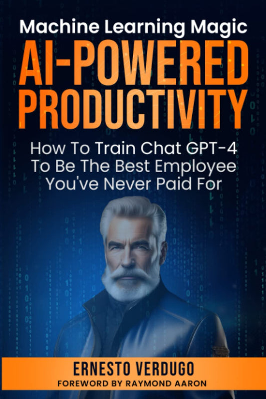 AI-POWERED PRODUCTIVITY: Machine Learning Magic!: How to Train Chatgpt-4 to Be the Best Employee You'Ve Never Paid for (LLM Books AI)